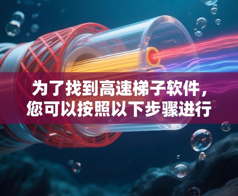 为了找到高速梯子软件,您可以按照以下步骤进行 为了找到高速梯子软件,您可以按照以下步骤进行