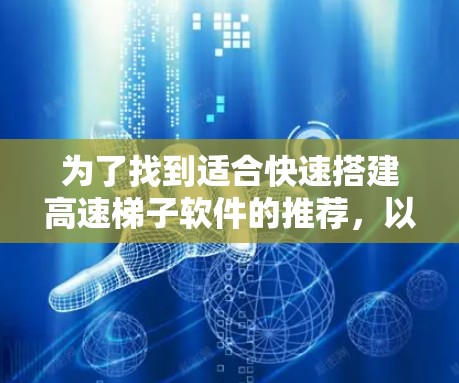 为了找到适合快速搭建高速梯子软件的推荐,以下是一个结构化的建议 为了找到适合快速搭建高速梯子软件的推荐,以下是一个结构化的建议