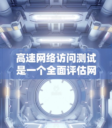 高速网络访问测试是一个全面评估网络性能的重要工具,主要涉及流量、资源和连接的测试。以下是该测试的详细分析 高速网络访问测试是一个全面评估网络性能的重要工具,主要涉及流量、资源和连接的测试。以下是该测试的详细分析