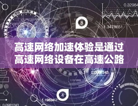 高速网络加速体验是通过高速网络设备在高速公路上实现的数据传输速度显著提升的网络技术。以下是对这一主题的详细分析和总结 高速网络加速体验是通过高速网络设备在高速公路上实现的数据传输速度显著提升的网络技术。以下是对这一主题的详细分析和总结