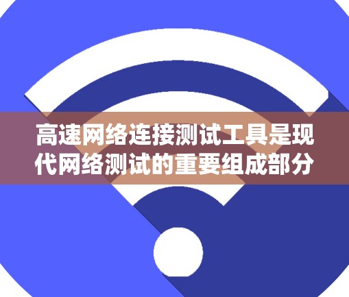 高速网络连接测试工具是现代网络测试的重要组成部分,用于确保网络连接的稳定性和可靠性。以下是关于这些工具的系统总结 高速网络连接测试工具是现代网络测试的重要组成部分,用于确保网络连接的稳定性和可靠性。以下是关于这些工具的系统总结