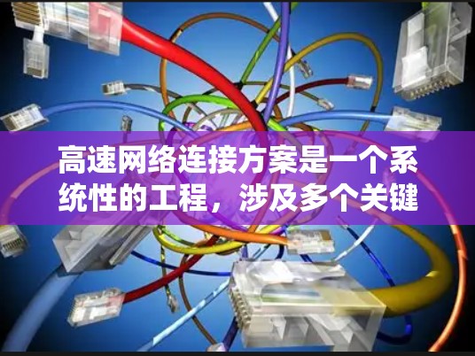 高速网络连接方案是一个系统性的工程，涉及多个关键方面，以下是对高速网络连接方案的详细总结和解答