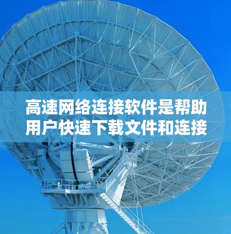 高速网络连接软件是帮助用户快速下载文件和连接到高速网络的重要工具。这些软件通过多种技术优化,如缓存机制、文件压缩和高速网络连接,显著提升了下载速度。以下是关于高速网络连接软件的详细介绍 高速网络连接软件是帮助用户快速下载文件和连接到高速网络的重要工具。这些软件通过多种技术优化,如缓存机制、文件压缩和高速网络连接,显著提升了下载速度。以下是关于高速网络连接软件的详细介绍