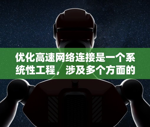 优化高速网络连接是一个系统性工程，涉及多个方面的优化。以下是一个分步的优化方案