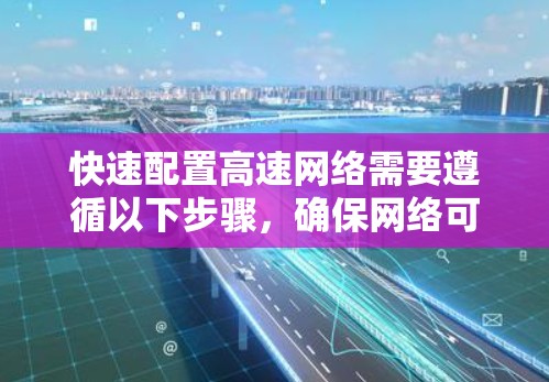 快速配置高速网络需要遵循以下步骤，确保网络可靠和高效