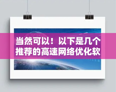 当然可以!以下是几个推荐的高速网络优化软件,每个都有其独特的优势和适用场景 当然可以!以下是几个推荐的高速网络优化软件,每个都有其独特的优势和适用场景