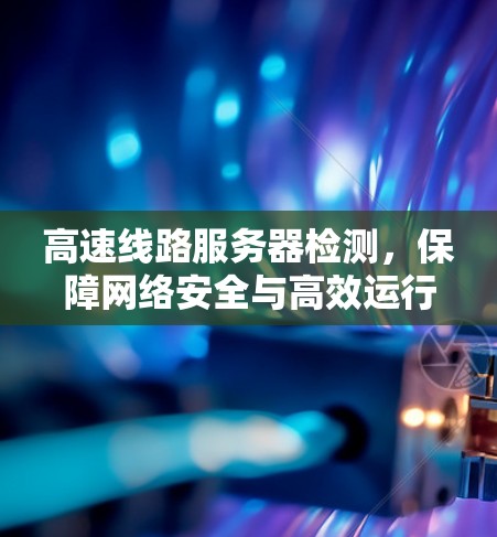高速线路服务器检测，保障网络安全与高效运行