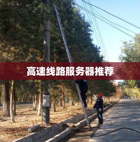 高速线路服务器推荐 高速线路服务器推荐