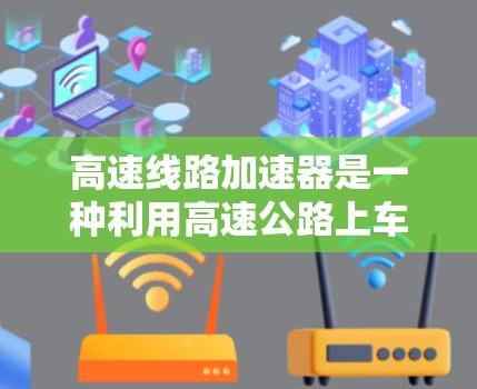 高速线路加速器是一种利用高速公路上车流动能优化交通流的技术，旨在通过调整车流功率，提升车辆行驶速度。以下是该技术的详细分析