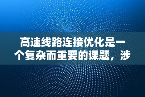 高速线路连接优化是一个复杂而重要的课题，涉及多个方面，包括交通管理、技术改进、资金投入、政策支持以及技术应用等多个维度。以下是一些关键点和建议，帮助您理解如何优化高速线路连接