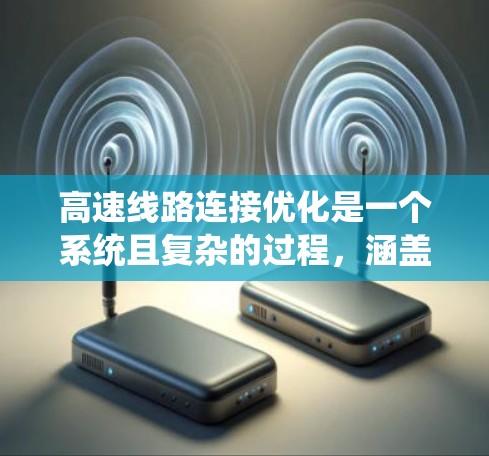 高速线路连接优化是一个系统且复杂的过程，涵盖了数据收集、分析、优化设计和迭代验证等多个步骤。以下是对这一教程的详细总结和解释