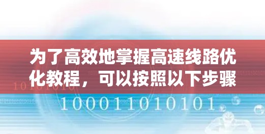 为了高效地掌握高速线路优化教程,可以按照以下步骤进行系统学习 为了高效地掌握高速线路优化教程,可以按照以下步骤进行系统学习