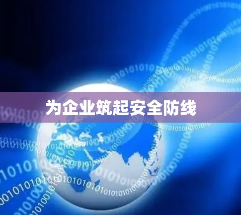 为企业筑起安全防线 为企业筑起安全防线