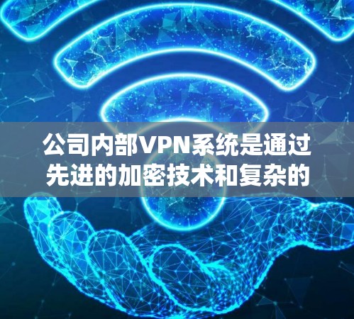 公司内部VPN系统是通过先进的加密技术和复杂的管理机制,为公司提供了一个安全、可靠的数据传输和存储环境。以下是公司内部VPN系统的详细分析 公司内部VPN系统是通过先进的加密技术和复杂的管理机制,为公司提供了一个安全、可靠的数据传输和存储环境。以下是公司内部VPN系统的详细分析