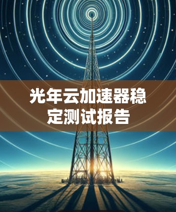 光年云加速器稳定测试报告 光年云加速器稳定测试报告