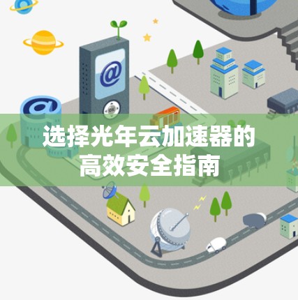 选择光年云加速器的高效安全指南 选择光年云加速器的高效安全指南