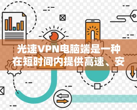 光速VPN电脑端是一种在短时间内提供高速、安全的VPN设备，通过安装VPN软件（如Kovac或Cloudflare）连接到互联网。以下是其主要特点、功能、价格和使用场景的详细信息
