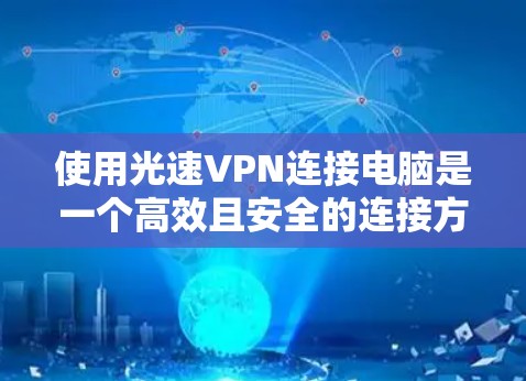 使用光速VPN连接电脑是一个高效且安全的连接方式。以下是一个详细的步骤指南,帮助你顺利连接到光速VPN并进行使用 使用光速VPN连接电脑是一个高效且安全的连接方式。以下是一个详细的步骤指南,帮助你顺利连接到光速VPN并进行使用