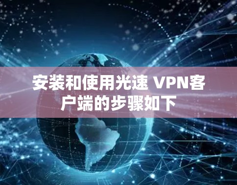 安装和使用光速 VPN客户端的步骤如下