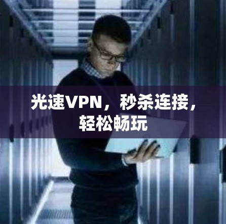 光速VPN,秒杀连接,轻松畅玩 光速VPN,秒杀连接,轻松畅玩