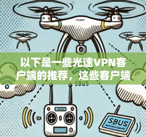 以下是一些光速VPN客户端的推荐,这些客户端通常会结合高速网络加速技术,满足用户对快速连接的需求 以下是一些光速VPN客户端的推荐,这些客户端通常会结合高速网络加速技术,满足用户对快速连接的需求