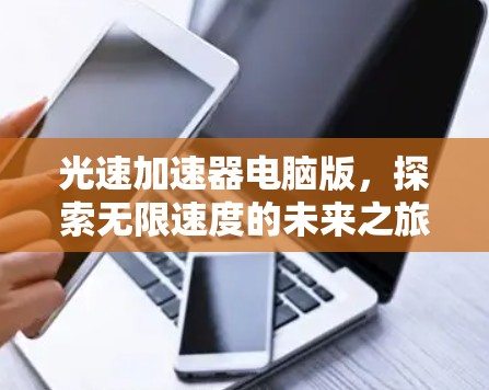 光速加速器电脑版,探索无限速度的未来之旅 光速加速器电脑版,探索无限速度的未来之旅