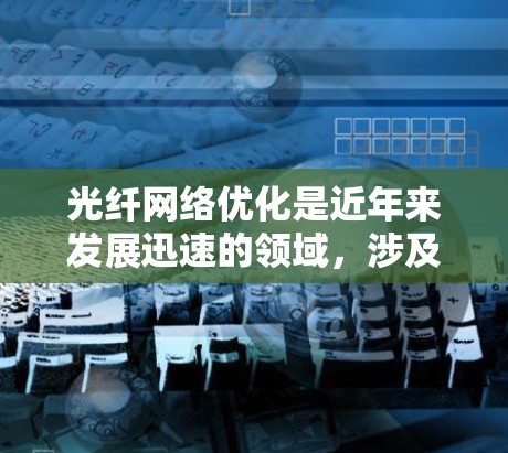 光纤网络优化是近年来发展迅速的领域,涉及多个优化方法的应用。以下是对光纤网络优化的深入探讨和总结 光纤网络优化是近年来发展迅速的领域,涉及多个优化方法的应用。以下是对光纤网络优化的深入探讨和总结