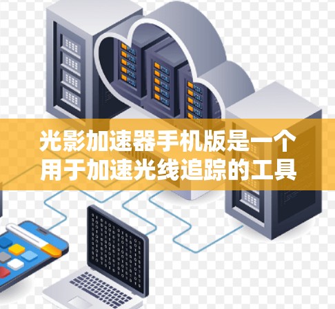光影加速器手机版是一个用于加速光线追踪的工具,通常用于游戏开发、影视制作、摄影等领域。以下是一些常见的光影加速器及其特点 光影加速器手机版是一个用于加速光线追踪的工具,通常用于游戏开发、影视制作、摄影等领域。以下是一些常见的光影加速器及其特点
