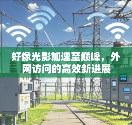 好像光影加速至巅峰,外网访问的高效新进展 好像光影加速至巅峰,外网访问的高效新进展