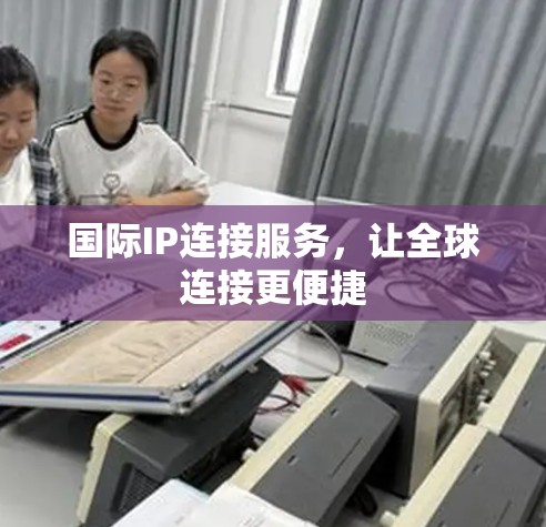 国际IP连接服务，让全球连接更便捷