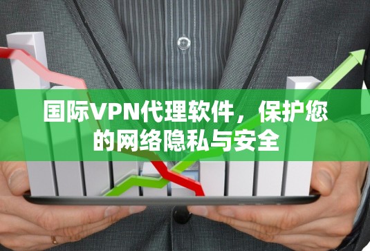 国际VPN代理软件,保护您的网络隐私与安全 国际VPN代理软件,保护您的网络隐私与安全