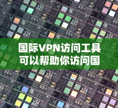 国际VPN访问工具可以帮助你访问国外的网络,但使用这些工具时,必须确保自己对网络环境和安全措施有足够的了解。以下是一些国际VPN访问工具的推荐 国际VPN访问工具可以帮助你访问国外的网络,但使用这些工具时,必须确保自己对网络环境和安全措施有足够的了解。以下是一些国际VPN访问工具的推荐