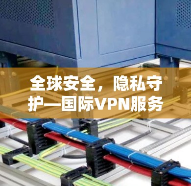 全球安全，隐私守护—国际VPN服务排行｜热门工具评测