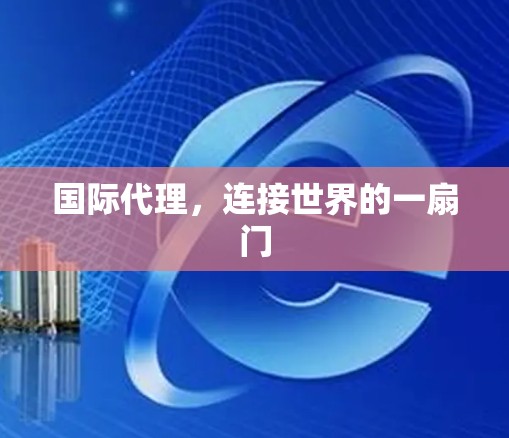 国际代理,连接世界的一扇门 国际代理,连接世界的一扇门