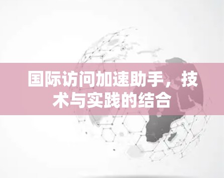 国际访问加速助手，技术与实践的结合