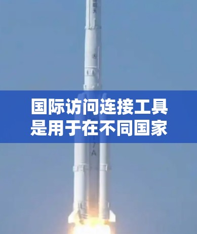 国际访问连接工具是用于在不同国家或地区进行访问活动(如申请项目、参加会议、撰写论文等)的工具。以下是一些常见的国际访问连接工具及其特点 国际访问连接工具是用于在不同国家或地区进行访问活动(如申请项目、参加会议、撰写论文等)的工具。以下是一些常见的国际访问连接工具及其特点