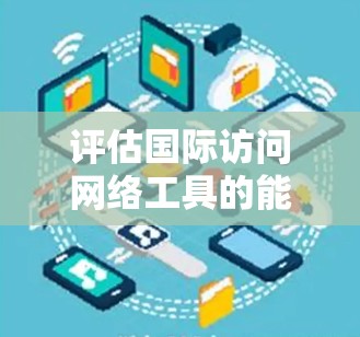 评估国际访问网络工具的能力是一个重要的过程,可以帮助你选择最适合你的工具。以下是对几个常见的国际访问网络工具的评估框架 评估国际访问网络工具的能力是一个重要的过程,可以帮助你选择最适合你的工具。以下是对几个常见的国际访问网络工具的评估框架