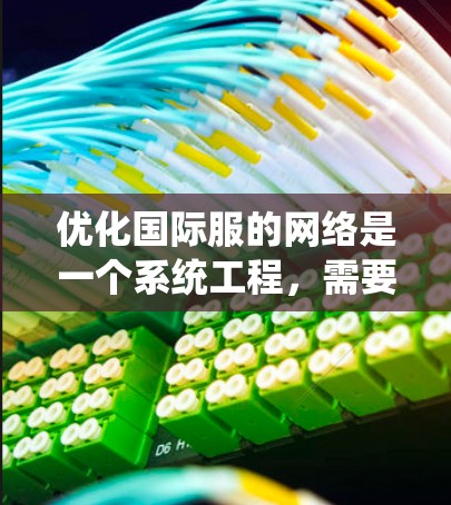 优化国际服的网络是一个系统工程，需要从多个维度进行全面考虑。以下是一个结构化的优化流程
