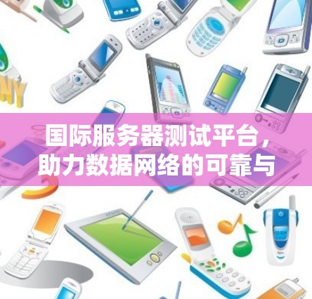 国际服务器测试平台，助力数据网络的可靠与高效运行