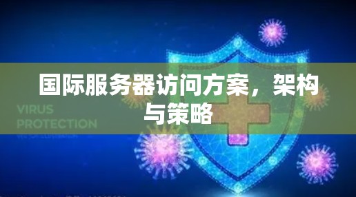 国际服务器访问方案,架构与策略 国际服务器访问方案,架构与策略