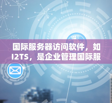 国际服务器访问软件,如I2TS,是企业管理国际服务器访问的关键工具,旨在保障数据的安全性和访问控制。以下是对I2TS功能和使用步骤的详细分析 国际服务器访问软件,如I2TS,是企业管理国际服务器访问的关键工具,旨在保障数据的安全性和访问控制。以下是对I2TS功能和使用步骤的详细分析