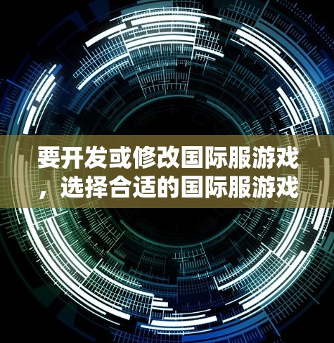 要开发或修改国际服游戏,选择合适的国际服游戏工具至关重要。以下是一些综合考虑的因素和推荐工具,帮助你更好地构建国际服 要开发或修改国际服游戏,选择合适的国际服游戏工具至关重要。以下是一些综合考虑的因素和推荐工具,帮助你更好地构建国际服