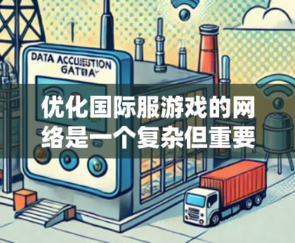 优化国际服游戏的网络是一个复杂但重要的过程，确保游戏在全球范围内流畅运行。以下是一个系统化的优化步骤指南
