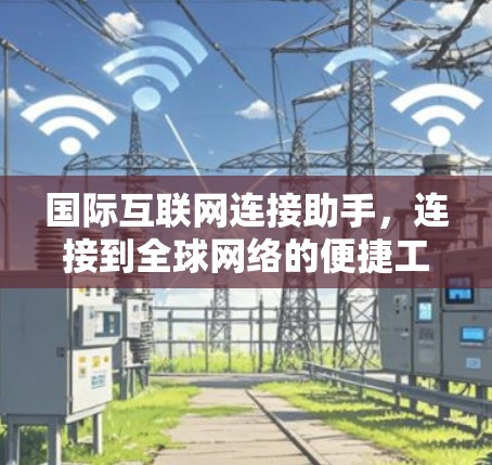 国际互联网连接助手,连接到全球网络的便捷工具 国际互联网连接助手,连接到全球网络的便捷工具