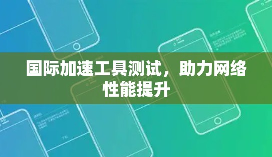 国际加速工具测试，助力网络性能提升