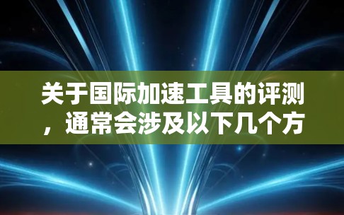 关于国际加速工具的评测,通常会涉及以下几个方面 关于国际加速工具的评测,通常会涉及以下几个方面