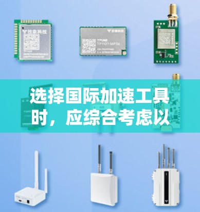 选择国际加速工具时，应综合考虑以下因素