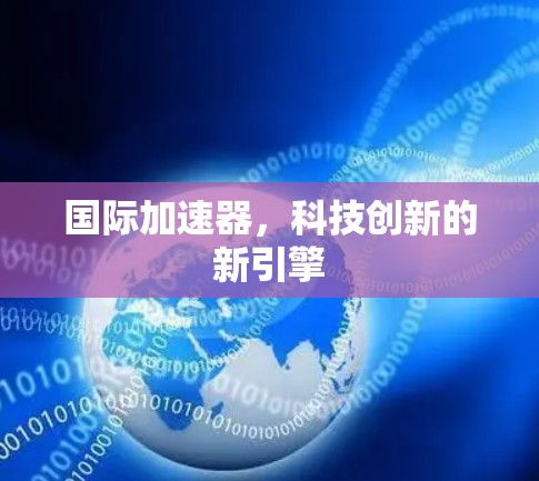 国际加速器，科技创新的新引擎