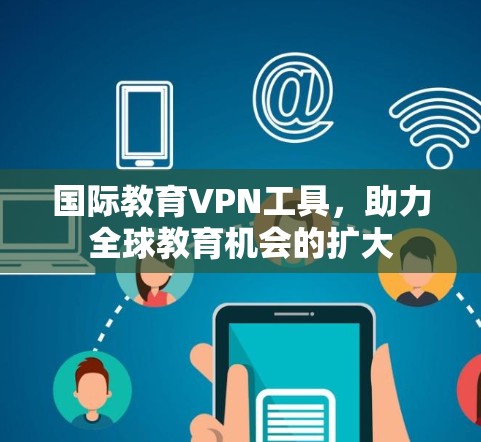 国际教育VPN工具，助力全球教育机会的扩大