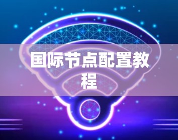 国际节点配置教程 国际节点配置教程
